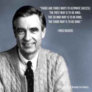 There are 3 ways to ultimate success -- be kind, be kind, be kind
-- Mr Rogers